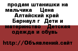 продам штанишки на мальчика, › Цена ­ 150 - Алтайский край, Барнаул г. Дети и материнство » Детская одежда и обувь   